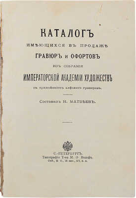 Матвеев Н.Г. Каталог имеющихся в продаже гравюр и офортов из собрания Императорской Академии художеств. СПб., 1907.